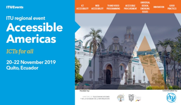 The sixth edition of “Accessible Americas: ICTs for ALL” will take place in Quito, Ecuador, from 20 to 22 November 2019.